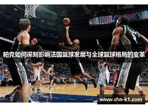 帕克如何深刻影响法国篮球发展与全球篮球格局的变革 帕克如何深刻影响法国篮球发展与全球篮球格局的变革