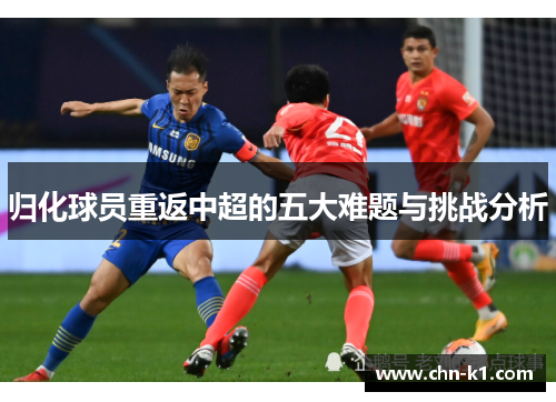 归化球员重返中超的五大难题与挑战分析 归化球员重返中超的五大难题与挑战分析