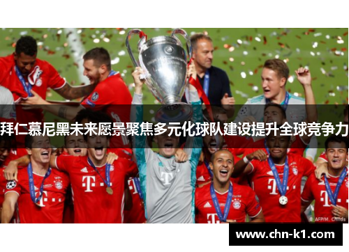拜仁慕尼黑未来愿景聚焦多元化球队建设提升全球竞争力 拜仁慕尼黑未来愿景聚焦多元化球队建设提升全球竞争力