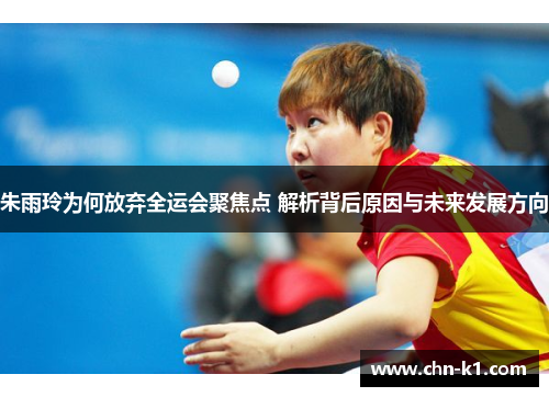 朱雨玲为何放弃全运会聚焦点 解析背后原因与未来发展方向
