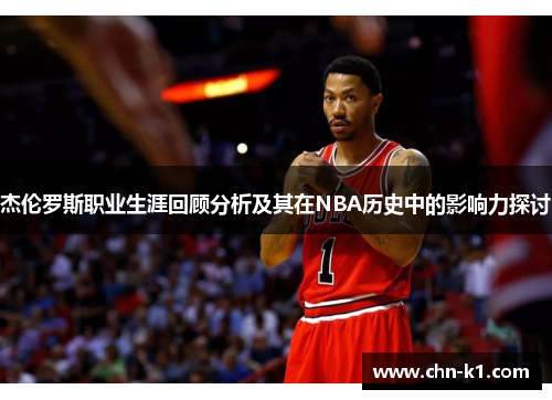 杰伦罗斯职业生涯回顾分析及其在NBA历史中的影响力探讨