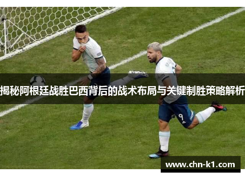 揭秘阿根廷战胜巴西背后的战术布局与关键制胜策略解析