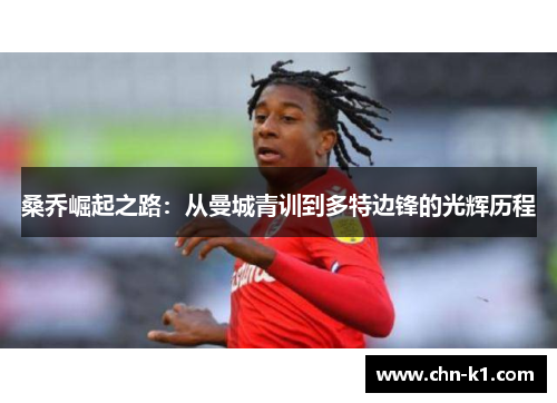 桑乔崛起之路：从曼城青训到多特边锋的光辉历程