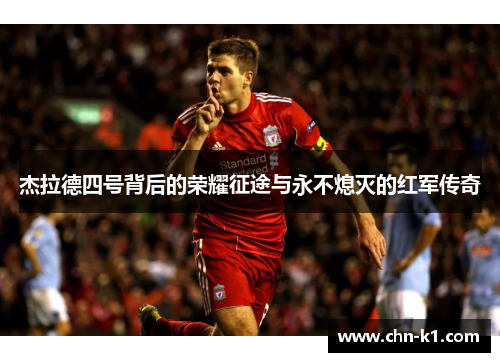 杰拉德四号背后的荣耀征途与永不熄灭的红军传奇 杰拉德四号背后的荣耀征途与永不熄灭的红军传奇