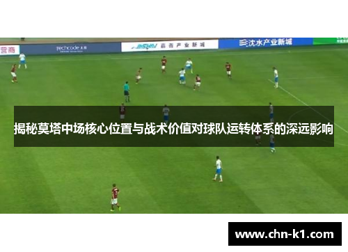 揭秘莫塔中场核心位置与战术价值对球队运转体系的深远影响