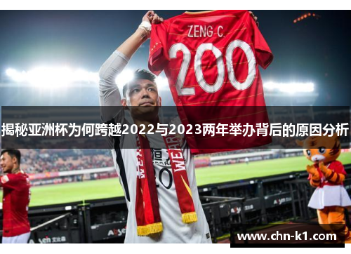揭秘亚洲杯为何跨越2022与2023两年举办背后的原因分析 揭秘亚洲杯为何跨越2022与2023两年举办背后的原因分析