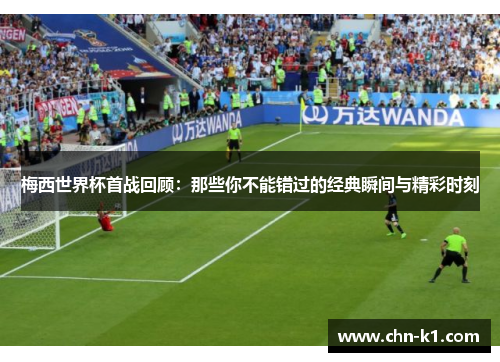 梅西世界杯首战回顾:那些你不能错过的经典瞬间与精彩时刻 梅西世界杯首战回顾:那些你不能错过的经典瞬间与精彩时刻