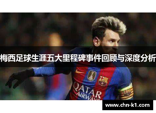梅西足球生涯五大里程碑事件回顾与深度分析