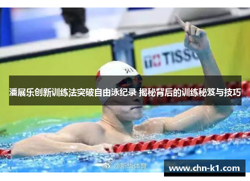 潘展乐创新训练法突破自由泳纪录 揭秘背后的训练秘笈与技巧