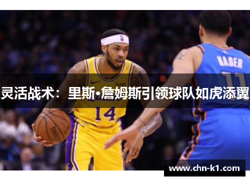 灵活战术:里斯·詹姆斯引领球队如虎添翼 灵活战术:里斯·詹姆斯引领球队如虎添翼