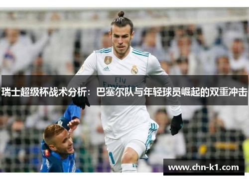 瑞士超级杯战术分析：巴塞尔队与年轻球员崛起的双重冲击