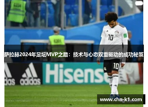 萨拉赫2024年足坛MVP之路：技术与心态双重驱动的成功秘笈