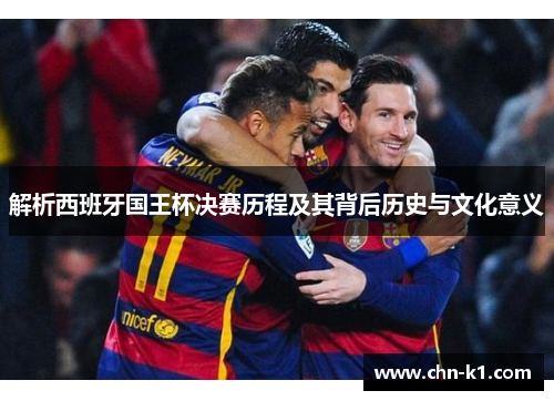 解析西班牙国王杯决赛历程及其背后历史与文化意义