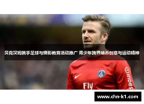 贝克汉姆携手足球与摄影教育活动推广 青少年跨界培养创意与运动精神