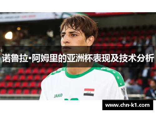 诺鲁拉·阿姆里的亚洲杯表现及技术分析