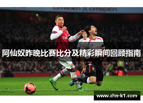 阿仙奴昨晚比赛比分及精彩瞬间回顾指南