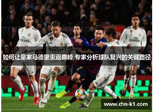 如何让皇家马德里重返巅峰 专家分析球队复兴的关键路径