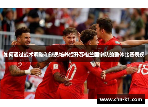 如何通过战术调整和球员培养提升苏格兰国家队的整体比赛表现