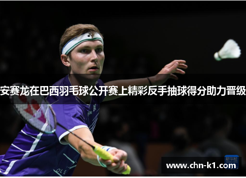 安赛龙在巴西羽毛球公开赛上精彩反手抽球得分助力晋级