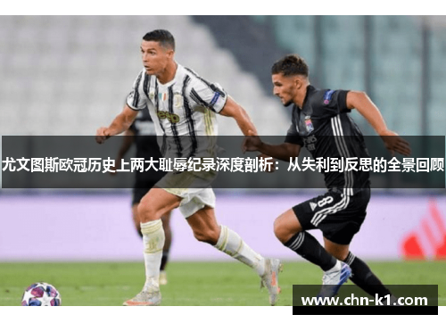 尤文图斯欧冠历史上两大耻辱纪录深度剖析：从失利到反思的全景回顾