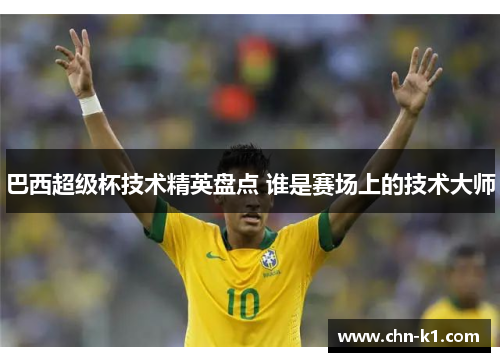 巴西超级杯技术精英盘点 谁是赛场上的技术大师