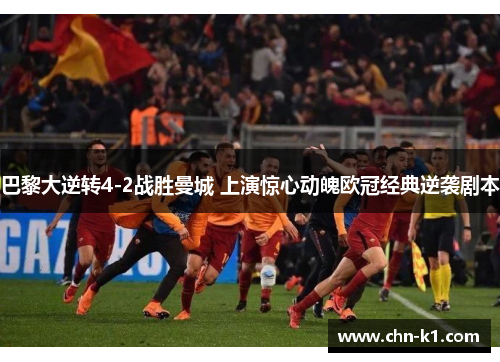 巴黎大逆转4-2战胜曼城 上演惊心动魄欧冠经典逆袭剧本