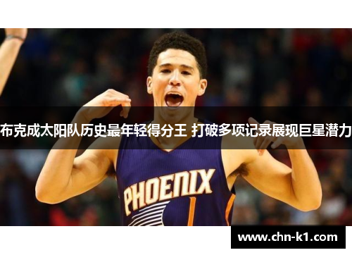 布克成太阳队历史最年轻得分王 打破多项记录展现巨星潜力