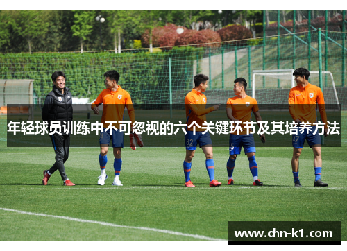 年轻球员训练中不可忽视的六个关键环节及其培养方法 年轻球员训练中不可忽视的六个关键环节及其培养方法