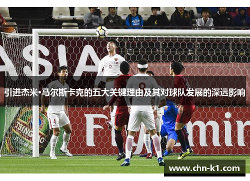 引进杰米·马尔斯卡克的五大关键理由及其对球队发展的深远影响