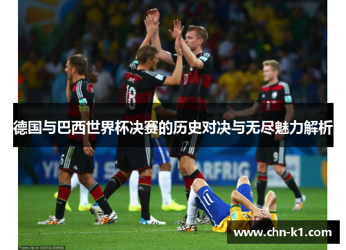德国与巴西世界杯决赛的历史对决与无尽魅力解析