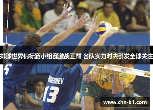 排球世界锦标赛小组赛激战正酣 各队实力对决引发全球关注 排球世界锦标赛小组赛激战正酣 各队实力对决引发全球关注