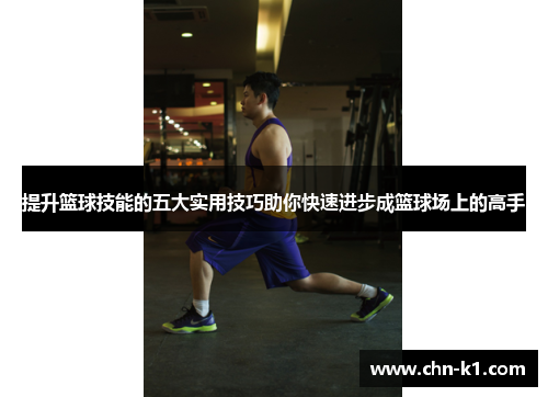 提升篮球技能的五大实用技巧助你快速进步成篮球场上的高手