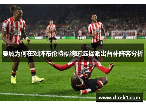 曼城为何在对阵布伦特福德时选择派出替补阵容分析