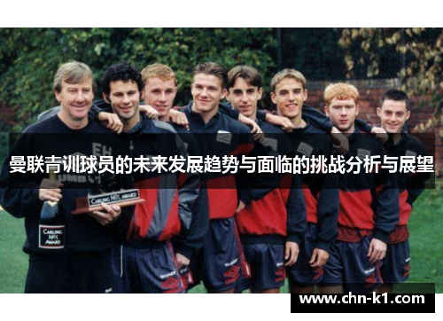 曼联青训球员的未来发展趋势与面临的挑战分析与展望 曼联青训球员的未来发展趋势与面临的挑战分析与展望