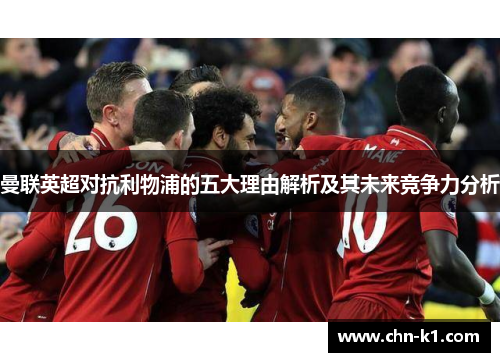 曼联英超对抗利物浦的五大理由解析及其未来竞争力分析