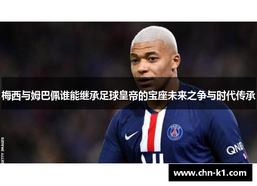梅西与姆巴佩谁能继承足球皇帝的宝座未来之争与时代传承