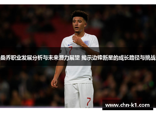桑乔职业发展分析与未来潜力展望 揭示边锋新星的成长路径与挑战