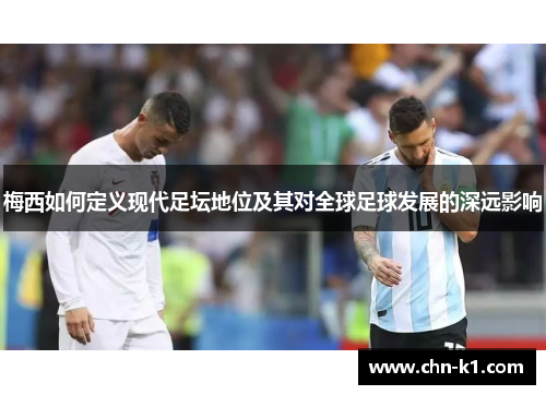 梅西如何定义现代足坛地位及其对全球足球发展的深远影响