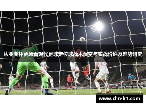 从亚洲杯赛场看现代足球定位球战术演变与实战价值及趋势研究