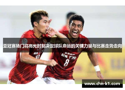 亚冠赛场门将高光时刻决定球队命运的关键力量与比赛走势走向