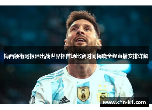 梅西领衔阿根廷出战世界杯首场比赛时间揭晓全程直播安排详解 梅西领衔阿根廷出战世界杯首场比赛时间揭晓全程直播安排详解