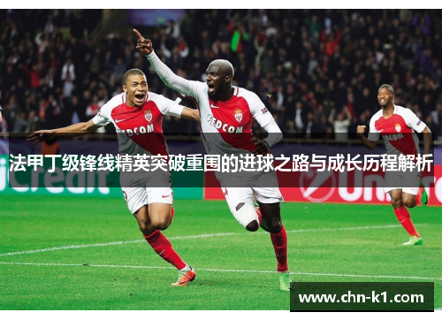 法甲丁级锋线精英突破重围的进球之路与成长历程解析 法甲丁级锋线精英突破重围的进球之路与成长历程解析