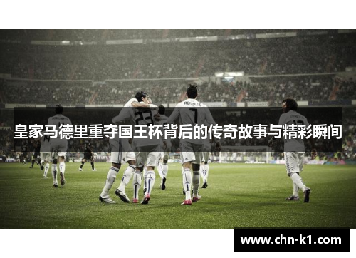 皇家马德里重夺国王杯背后的传奇故事与精彩瞬间