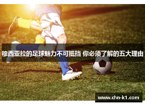 穆西亚拉的足球魅力不可抵挡 你必须了解的五大理由