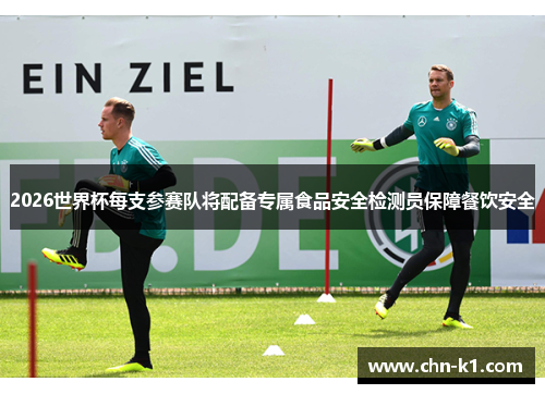 2026世界杯每支参赛队将配备专属食品安全检测员保障餐饮安全