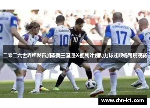 二零二六世界杯发布加墨美三国通关便利计划助力球迷顺畅跨境观赛