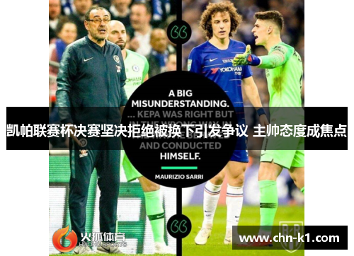 凯帕联赛杯决赛坚决拒绝被换下引发争议 主帅态度成焦点