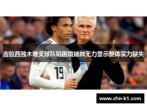 吉拉西独木难支球队陷困境拯救无力显示整体实力缺失