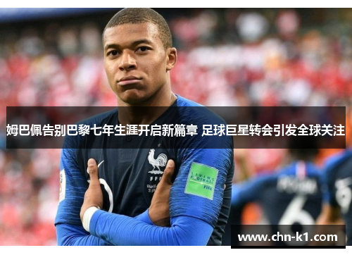 姆巴佩告别巴黎七年生涯开启新篇章 足球巨星转会引发全球关注