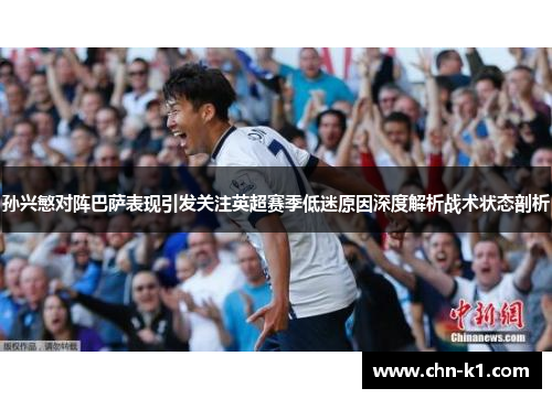 孙兴慜对阵巴萨表现引发关注英超赛季低迷原因深度解析战术状态剖析